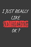I Just Really Like Skateboarding, OK? Funny Gift Idea : Blank Writing Composition Notebook to Write in for Notes, to Do Lists, Notepad, Journal, Funny Gifts for Skateboarding Lover / Journal Gift, 120 1652878491 Book Cover