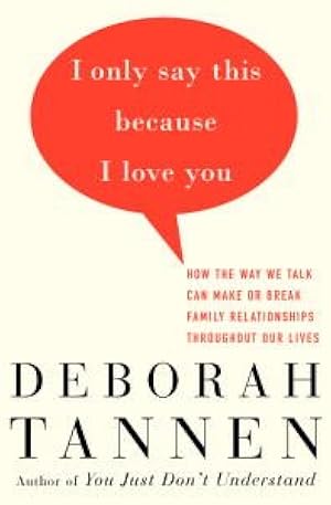 I Only Say This Because I Love You: How the Way We Talk Can Make or Break Family Relationships Throughout Our Lives
