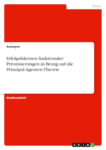 Erfolgsfaktoren funktionaler Privatisierungen in Bezug auf die Prinzipal-Agenten-Theorie (German Edition)