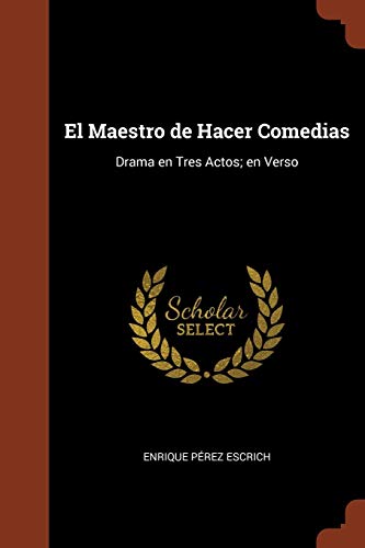 El Maestro de Hacer Comedias: Drama en Tres Actos; en Verso (Spanish Edition)