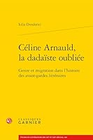 Celine Arnauld, La Dadaiste Oubliee: Genre Et Migration Dans l'Histoire Des Avant-Gardes Litteraires (French Edition) 2406176517 Book Cover