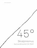 45° – Skialpinismus: Steilwandklassiker der Alpen: Die 45 schönsten steilen Abfahrten der Alpen