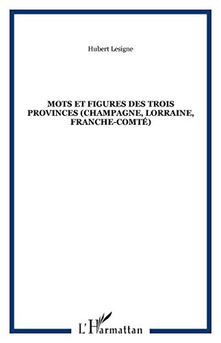 Mots et figures des Trois Provinces (Champagne, Lorraine, Franche-Comté) Mots et figures des Trois Provinces (Champagne, Lorraine, Franche-Comté)