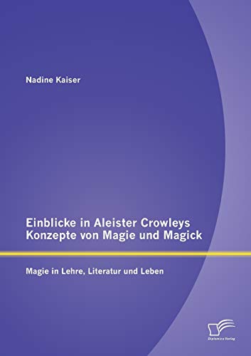 Einblicke in Aleister Crowleys Konzepte von Magie und Magick: Magie in Lehre, Literatur und Leben (German Edition)