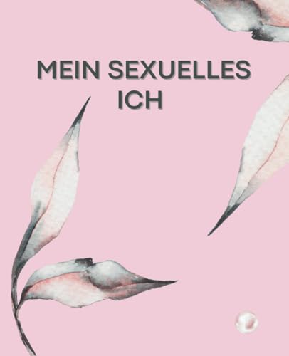 Mein sexuelles Ich: Fragen und kreative Schreibübungen um deine sexuelle Geschichte und deine Fantasien und Wünsche zu erkunden: Ein geführtes Journal | großes Format für viele Gedanken