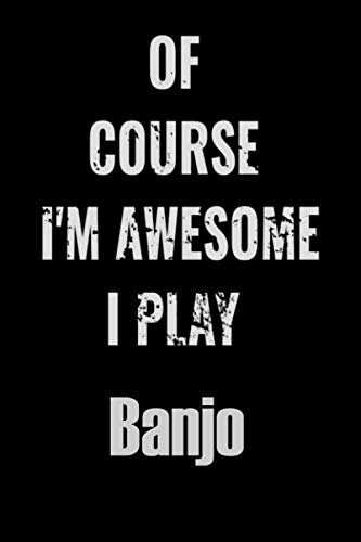 Of Course I'm Awesome I Play Banjo: Notebook Journal diary high-quality for For Musicians, Banjo Lovers, Banjo Students, Songwriting. Blank Lined 110 pages 6x9in great as gift for Banjo lovers