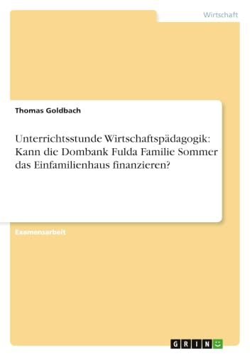 Unterrichtsstunde Wirtschaftspädagogik: Kann die Dombank Fulda Familie Sommer das Einfamilienhaus finanzieren? (German Edition)