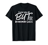 Love You All But Retirement Calls, Funny Retirement T-Shirt