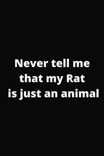 Never tell me that my Rat is just an animal: Cute Funny Pet Owner Notebook Journal 6x9 Inches 120 Pages Birthday Holiday Gift Present For Boys, Girls, Men, Women