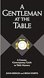 A Gentleman at the Table: A Concise, Contemporary Guide to Table Manners (Gentlemanners Book)
