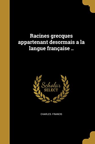 Racines grecques appartenant desormais a la langue française .. (French Edition)