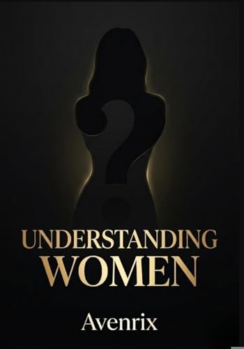 UNDERSTANDING WOMEN: What She Thinks, Feels & Needs — A