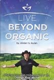Live Beyond Organic Change Your Diet. Change Your Life. Change Your World