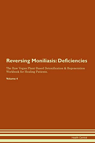 Reversing Moniliasis: Deficiencies The Raw Vegan Plant-Based Detoxification & Regeneration Workbook for Healing Patients. Volume 4