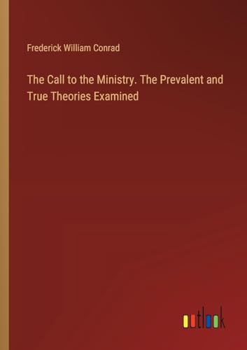 The Call to the Ministry. The Prevalent and True Theories Examined