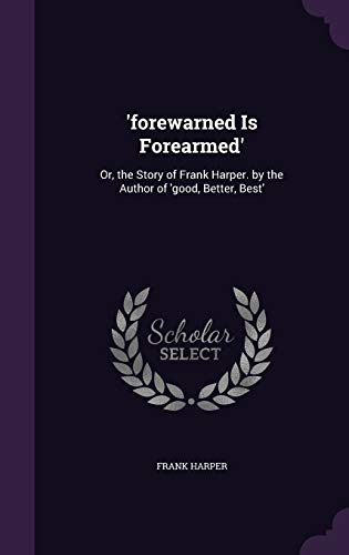 'forewarned Is Forearmed': Or, the Story of Frank Harper. by the Author of 'good, Better, Best'
