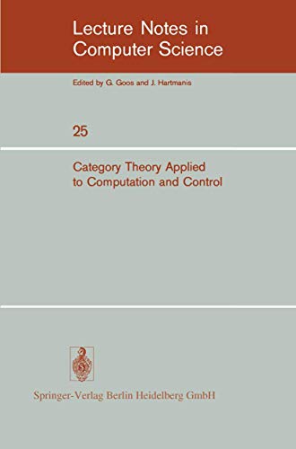 Category Theory Applied to Computation and Control: Proceedings of the First International Symposium, San Francisco, February 25-26, 1974 (Lecture Notes in Computer Science, 25) Category Theory Applied to Computation and Control: Proceedings of the First International Symposium, San Francisco, February 25-26, 1974 (Lecture Notes in Computer Science, 25)