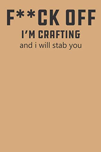 f*ck off i'm crafting and i will stab you: notebook for crafter | gift for crafter | gift for crafter woman | fun gift for crafters | gift for adult ... | crafty gift for girls | amazing notebook