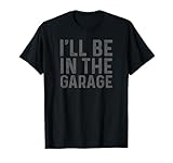 I'll Be in The Garage Mechanic Dad Joke Handyman Grandpa Fun T-Shirt Small