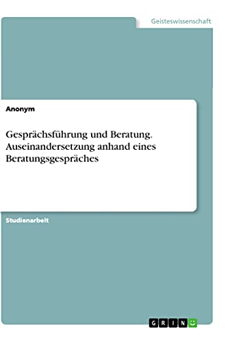 Gesprächsführung und Beratung. Auseinandersetzung anhand eines Beratungsgespräches (German Edition)