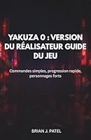 YAKUZA 0 : VERSION DU RÉALISATEUR GUIDE DU JEU: Commandes simples, progression ra-pide, personnages forts B0G3J67NQ7 Book Cover