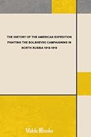 The History of the American Expedition Fighting the Bolsheviki. Campaigning in North Russia 1918-1919 (Illustrated) 1444457209 Book Cover