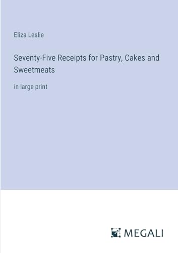 Seventy-Five Receipts for Pastry, Cakes and Sweetmeats: in large print