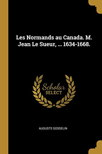 Les Normands au Canada. M. Jean Le Sueur, ... 1634-1668. (French Edition)