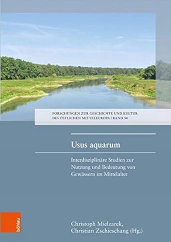 Usus aquarum: Interdisziplinäre Studien zur Nutzung und Bedeutung von Gewässern im Mittelalter (Forschungen zur Geschichte und Kultur des östlichen Mitteleuropa (FGKöM), Band 54)