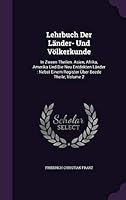 Lehrbuch Der Lander- Und Volkerkunde: In Zween Theilen. Asien, Afrika, Amerika Und Die Neu Entdekten Lander: Nebst Einem Register Uber Beede Theile, Volume 2 1343026873 Book Cover