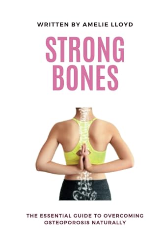 Strong Bones: The Essential Guide To Overcoming Osteoporosis Naturally (Strong Bones Series: Empowering Against Osteoporosis)