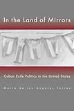 In the Land of Mirrors: Cuban Exile Politics in the United States
