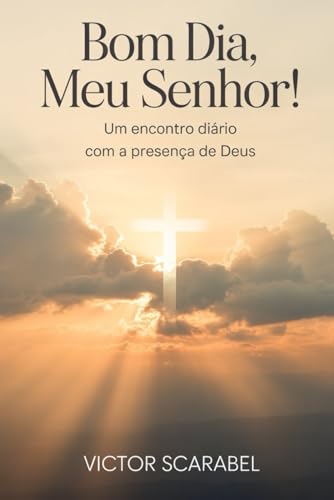 Bom dia, Meu Senhor!: Um Encontro Diário com a Presença de Deus