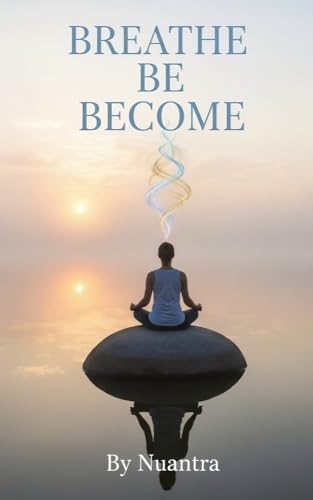 Breathe, Be, Become: A Journey into Mindfulness and Non-Dual Awareness (English Edition)