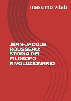 JEAN-JACQUE ROUSSEAU: STORIA DEL FILOSOFO RIVOLUZIONARIO (Italian Edition)