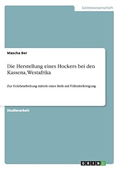Paperback Die Herstellung eines Hockers bei den Kassena, Westafrika: Zur Holzbearbeitung mittels eines Beils mit Tüllenbefestigung [German] Book