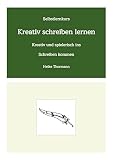 Selbstlernkurs: Kreativ schreiben lernen: Kreativ und spielerisch ins Schreiben kommen