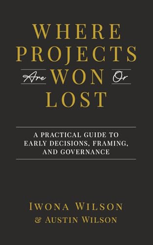 Where Projects are Won or Lost: A Practical Guide to Early Decisions, Framing, and Governance