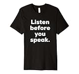 Listen Before You Speak quote Premium T-Shirt