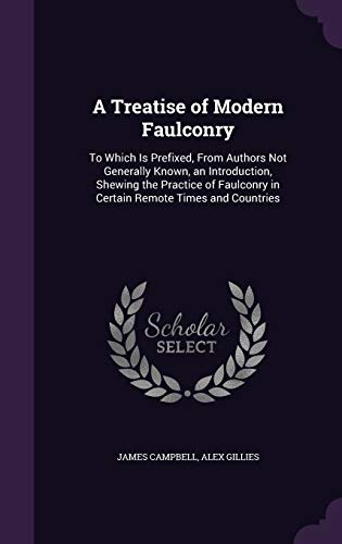A Treatise of Modern Faulconry: To Which Is Prefixed, From Authors Not Generally Known, an Introduction, Shewing the Practice of Faulconry in Certain Remote Times and Countries