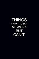 Things I Want To Say At Work But Can't: Blank Lined Journal Coworkers Employees Notebook, Great Gift Idea With Funny Saying On Cover, 120 Page 6x9 inch 1659127491 Book Cover