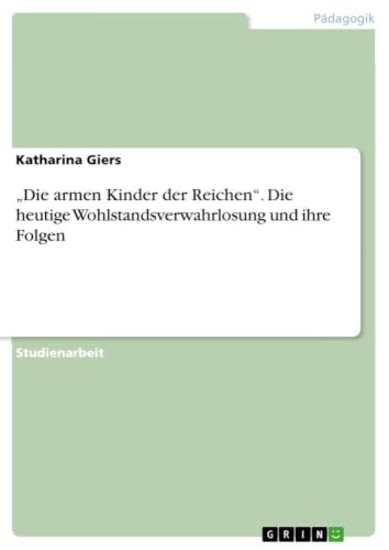 "Die armen Kinder der Reichen". Die heutige Wohlstandsverwahrlosung und ihre Folgen (German Edition)