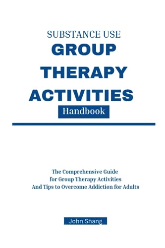Substance Use Group Therapy Activities Handbook: The Comprehensive Guide For Group Therapy Activities And Tips To Overcome Addiction For Adults