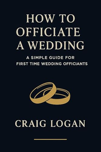 How to Officiate a Wedding (Without Freaking Out): A Step-by-Step Guide to Crafting the Best Ceremony Ever — for First-Time Officiants Asked to Marry a ... or Family Member (Even Though You Have No