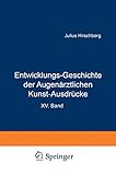 Entwicklungs-Geschichte der Augenärztlichen Kunst-Ausdrücke: Sonderabdruck aus dem Anhang zur Geschichte der Augenheilkunde, Handbuch der Gesamten Augenheilkunde, XV. Band