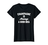 Champagne Is Always A Good Idea T-Shirt