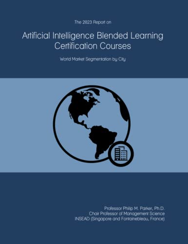 The 2023 Report on Artificial Intelligence Blended Learning Certification Courses: World Market Segmentation by City