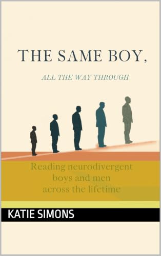 THE SAME BOY, ALL THE WAY THROUGH : Reading neurodivergent boys and men across the lifetime