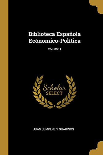 Biblioteca Española Ecónomico-Política; Volume 1 (Spanish Edition)