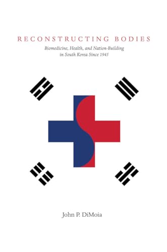 Reconstructing Bodies: Biomedicine, Health, and Nation-Building in South Korea Since 1945 (Studies of the Weatherhead East Asian Institute, Columbia University)